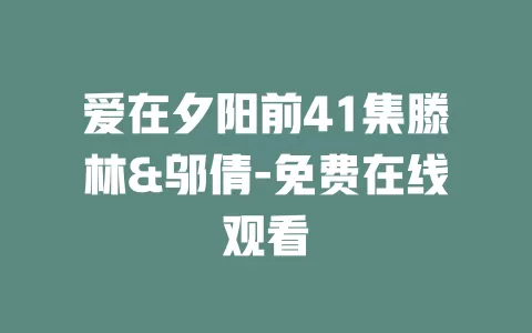 爱在夕阳前41集滕林&邬倩-免费在线观看