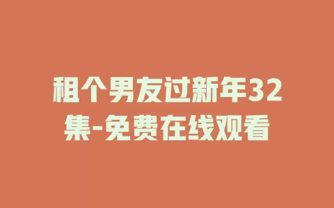 租个男友过新年32集-免费在线观看