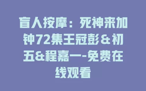盲人按摩：死神来加钟72集王冠彭＆初五&程嘉一-免费在线观看