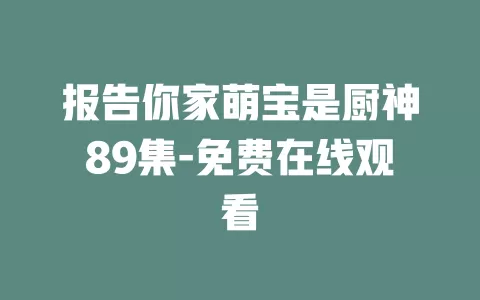 报告你家萌宝是厨神89集-免费在线观看