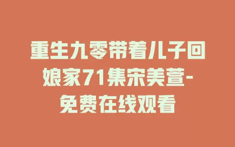 重生九零带着儿子回娘家71集宋美萱-免费在线观看