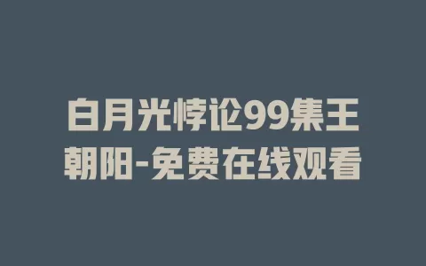 白月光悖论99集王朝阳-免费在线观看