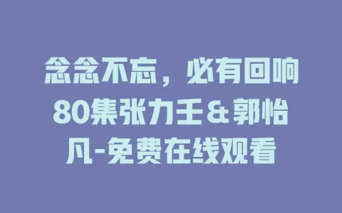 念念不忘，必有回响80集张力壬＆郭怡凡-免费在线观看