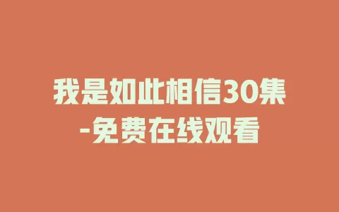 我是如此相信30集-免费在线观看