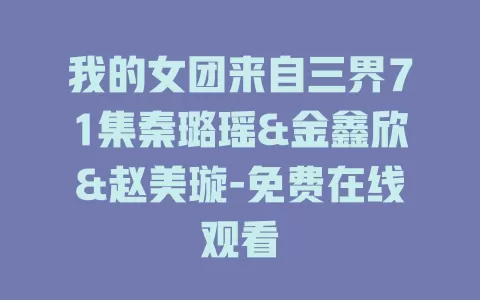 我的女团来自三界71集秦璐瑶&金鑫欣&赵美璇-免费在线观看