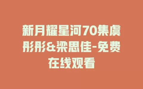 新月耀星河70集虞彤彤&梁思佳-免费在线观看