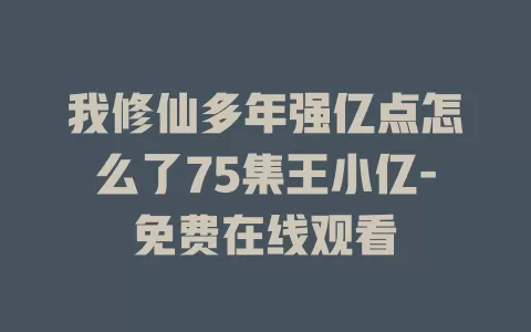我修仙多年强亿点怎么了75集王小亿-免费在线观看