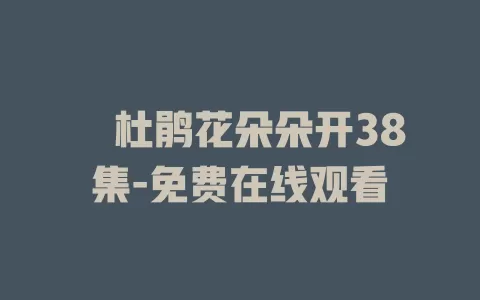 簕杜鹃花朵朵开38集-免费在线观看