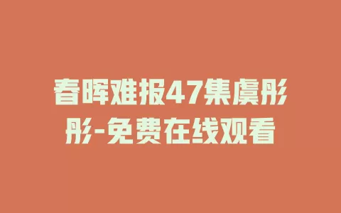 春晖难报47集虞彤彤-免费在线观看