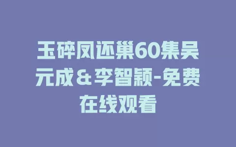 玉碎凤还巢60集吴元成＆李智颖-免费在线观看