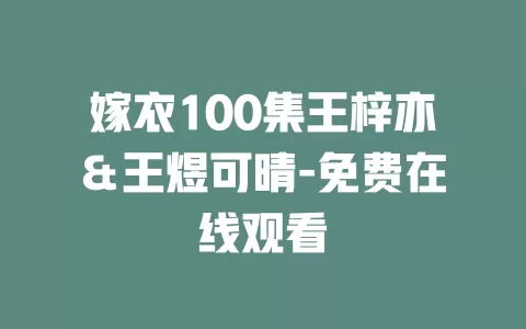 嫁衣100集王梓亦＆王煜可晴-免费在线观看