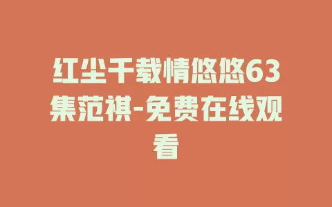红尘千载情悠悠63集范祺-免费在线观看