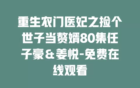 重生农门医妃之捡个世子当赘婿80集任子豪＆姜悦-免费在线观看