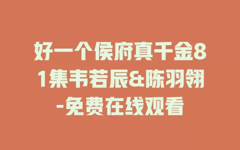 好一个侯府真千金81集韦若辰&陈羽翎-免费在线观看