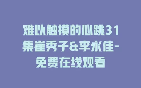 难以触摸的心跳31集崔秀子&李永佳-免费在线观看