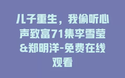 儿子重生，我偷听心声致富71集李雪莹&郑明洋-免费在线观看