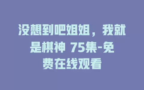 没想到吧姐姐，我就是棋神 75集-免费在线观看
