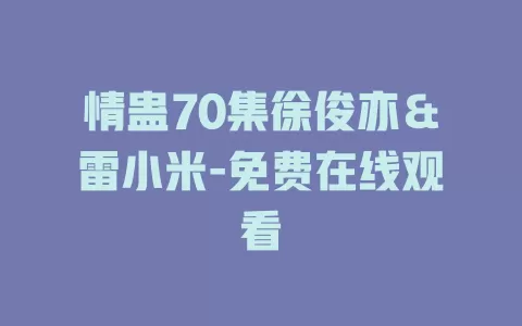 情蛊70集徐俊亦＆雷小米-免费在线观看