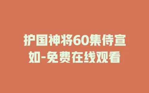 护国神将60集侍宣如-免费在线观看