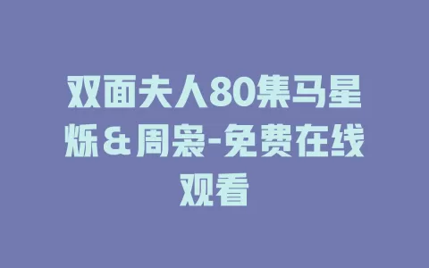 双面夫人80集马星烁＆周袅-免费在线观看