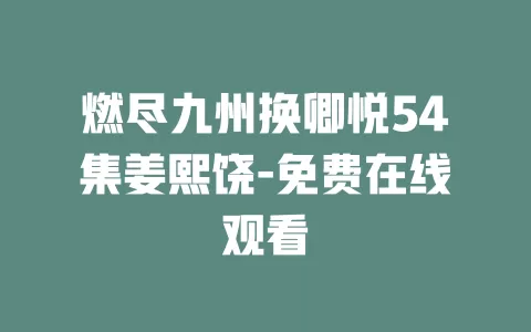 燃尽九州换卿悦54集姜熙饶-免费在线观看