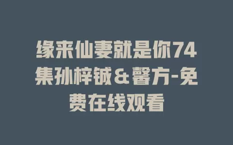 缘来仙妻就是你74集孙梓铖＆馨方-免费在线观看
