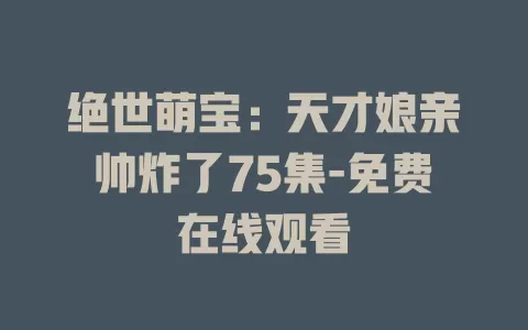 绝世萌宝：天才娘亲帅炸了75集-免费在线观看