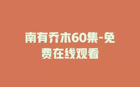 南有乔木60集-免费在线观看