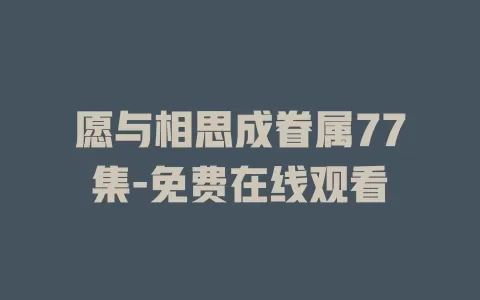愿与相思成眷属77集-免费在线观看