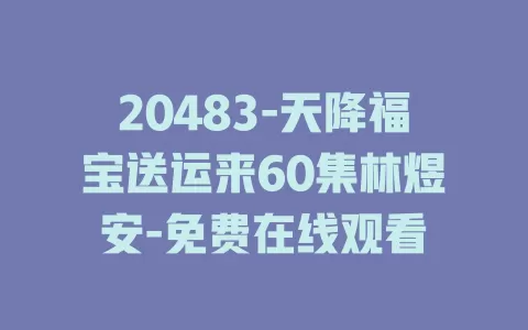 20483-天降福宝送运来60集林煜安-免费在线观看