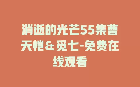 消逝的光芒55集曹天恺＆觅七-免费在线观看
