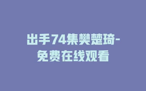 出手74集樊楚琦-免费在线观看