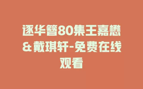 逐华簪80集王嘉懋＆戴琪轩-免费在线观看