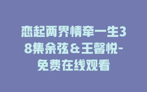 恋起两界情牵一生38集余弦＆王馨悦-免费在线观看