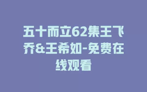 五十而立62集王飞乔&王希如-免费在线观看