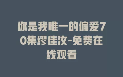 你是我唯一的偏爱70集缪佳汝-免费在线观看