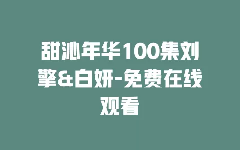 甜沁年华100集刘擎&白妍-免费在线观看