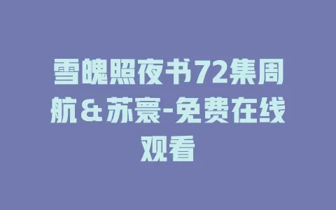 雪魄照夜书72集周航＆苏寰-免费在线观看