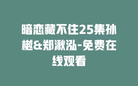 暗恋藏不住25集孙樾&郑湫泓-免费在线观看