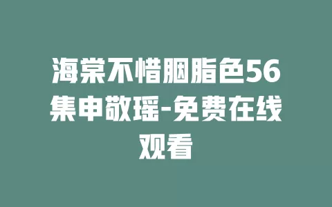 海棠不惜胭脂色56集申敬瑶-免费在线观看