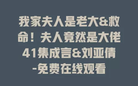 我家夫人是老大&救命！夫人竟然是大佬41集成言&刘亚倩-免费在线观看