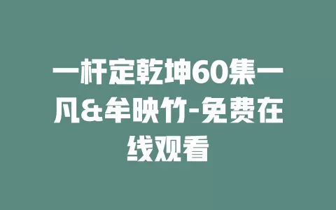 一杆定乾坤60集一凡&牟映竹-免费在线观看