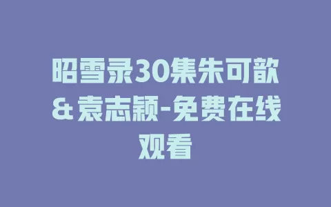 昭雪录30集朱可歆＆袁志颖-免费在线观看