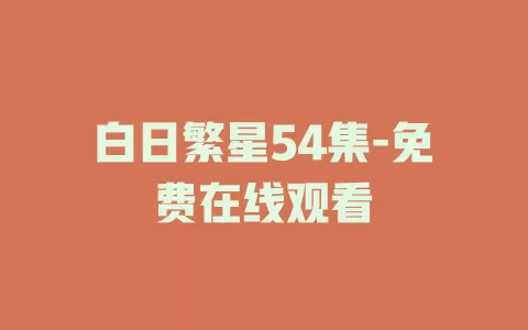 白日繁星54集-免费在线观看
