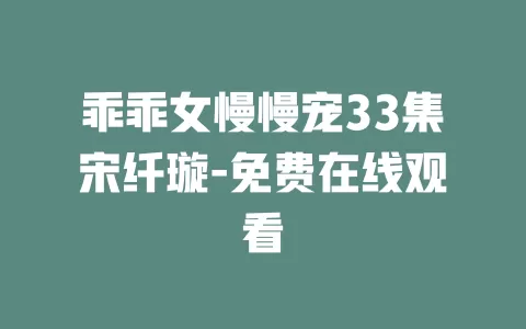 乖乖女慢慢宠33集宋纤璇-免费在线观看