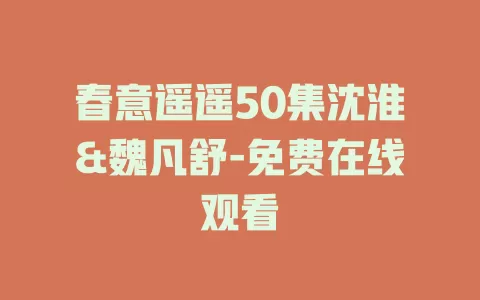 春意遥遥50集沈淮&魏凡舒-免费在线观看
