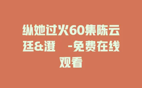 纵她过火60集陈云廷&澄芓-免费在线观看