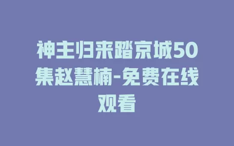 神主归来踏京城50集赵慧楠-免费在线观看