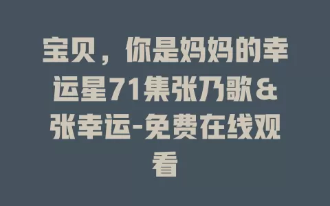宝贝，你是妈妈的幸运星71集张乃歌＆张幸运-免费在线观看
