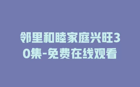 邻里和睦家庭兴旺30集-免费在线观看